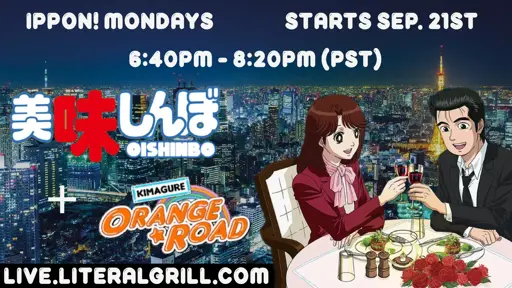 Ippon Mondays presents a watch party for Oishinbo and Kimagure Orange Road!  Starts Sep. 21st, happens each monday from 6:40pm - 8:20pm (PST)  Shown at https://live.literalgrill.com