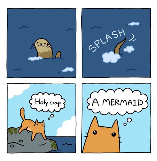 4 panel comic.1. a otter in the sea smiling. 2. it dives in only tail visible splash. 3. a orange cat says Holy crap 4. the cat shocked and says A mermaid