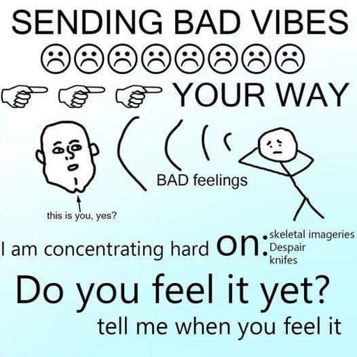 SENDING BAD VIBES :(:(:(:(:(:(:(:( -> -> -> YOUR WAY / I am concentrating hard on: skeletal imageries, Despair, knifes. Do you feel it yet? tell me when you feel it