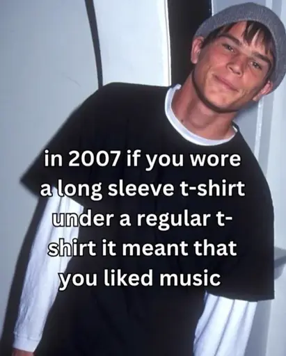 Picture of a young man in a comfy skaterboy outfit, reads: "In 2007 if you wore a long sleeve t-shirt under a regular t-shirt it meant that you liked music"